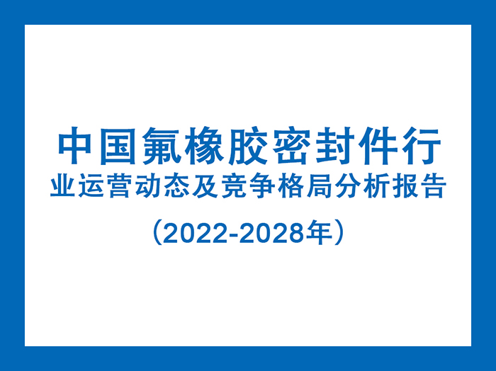 中國氟橡膠密封件行業(yè)運(yùn)營動態(tài)及競爭格局分析報告(2022-2028年)